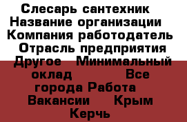 Слесарь-сантехник › Название организации ­ Компания-работодатель › Отрасль предприятия ­ Другое › Минимальный оклад ­ 5 676 - Все города Работа » Вакансии   . Крым,Керчь